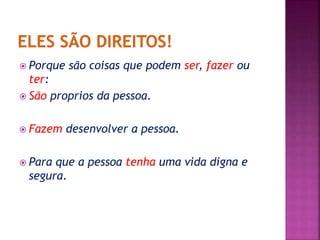  Porque são coisas que podem ser, fazer ou 
ter: 
 São proprios da pessoa. 
 Fazem desenvolver a pessoa. 
 Para que a pessoa tenha uma vida digna e 
segura. 
 