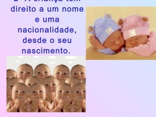 2- A criança tem direito a um nome e uma nacionalidade, desde o seu nascimento.   