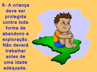 8- A criança deve ser protegida contra toda forma de abandono e exploração. Não deverá trabalhar antes de uma idade adequada.   