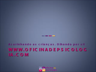 WWW.OFICINADEPSICOLOGIA.COM Acarinhando as crianças. Olhando por si! 