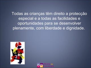 Todas as crianças têm direito a protecção especial e a todas as facilidades e oportunidades para se desenvolver plenamente, com liberdade e dignidade.  