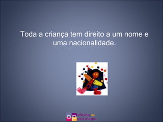 Toda a criança tem direito a um nome e uma nacionalidade. 
