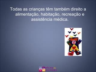 Todas as crianças têm também direito a alimentação, habitação, recreação e assistência médica. 