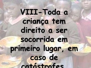 VIII-Toda a
    criança tem
   direito a ser
   socorrida em
primeiro lugar, em
      caso de
 