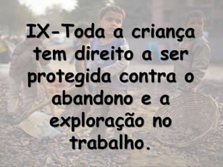 IX-Toda a criança
 tem direito a ser
protegida contra o
   abandono e a
   exploração no
     trabalho.
 