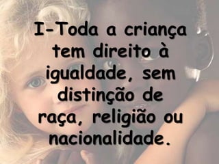 I-Toda a criança
  tem direito à
 igualdade, sem
   distinção de
raça, religião ou
  nacionalidade.
 