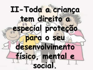 II-Toda a criança
   tem direito a
 especial proteção
     para o seu
  desenvolvimento
  físico, mental e
       social.
 