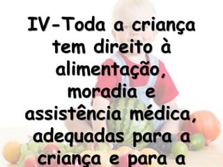 IV-Toda a criança
   tem direito à
   alimentação,
     moradia e
assistência médica,
 adequadas para a
 criança e para a
 