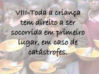 VIII-Toda a criança
tem direito a ser
socorrida em primeiro
lugar, em caso de
catástrofes.