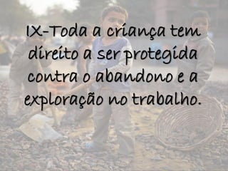 IX-Toda a criança tem
direito a ser protegida
contra o abandono e a
exploração no trabalho.