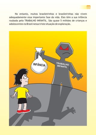 03
No entanto, brasileirinhos e brasileirinhas não vivem
adequadamente essa importante fase da vida. Eles têm a sua infância
roubada pelo TRABALHO INFANTIL. São quase 5 milhões de crianças e
adolescentes no Brasil nessa triste situação de exploração.
muitos
 