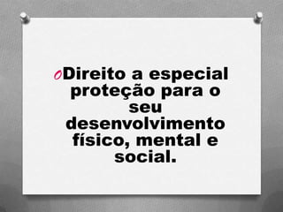 ODireito a especial
proteção para o
seu
desenvolvimento
físico, mental e
social.