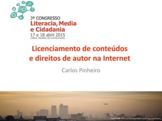 Licenciamento de conteúdos
e direitos de autor na Internet
Carlos Pinheiro
http://www.flickr.com/photos/29601732@N06/4164016879
 