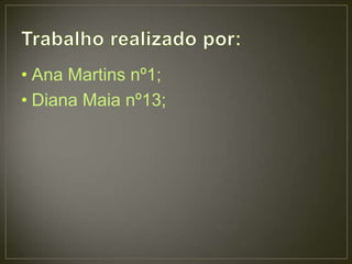 • Ana Martins nº1;
• Diana Maia nº13;
 