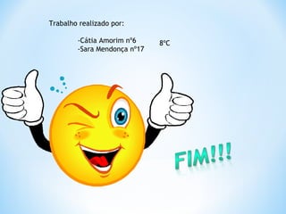 Trabalho realizado por:

        -Cátia Amorim nº6     8ºC
        -Sara Mendonça nº17
 