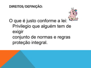 DIREITOS/DEFINIÇÃO:O que é justo conforme a lei:Privilegio que alguém tem de exigirconjunto de normas e regrasproteção integral. 