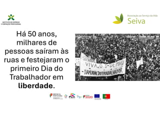 Há 50 anos,
milhares de
pessoas saíram às
ruas e festejaram o
primeiro Dia do
Trabalhador em
liberdade.
 