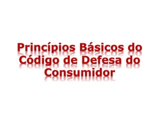 Princípios Básicos do
Código de Defesa do
Consumidor
 