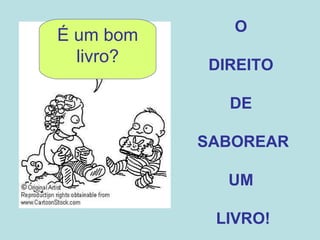 O  DIREITO  DE  SABOREAR UM  LIVRO! É um bom livro? 