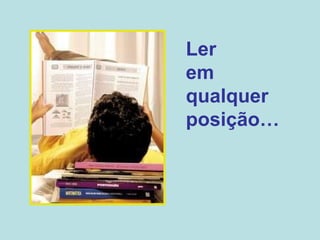 Ler  em  qualquer posição… 