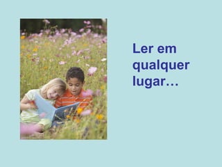 Ler em qualquer lugar… 