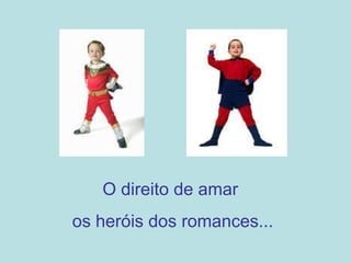 O direito de amar  os heróis dos romances... 