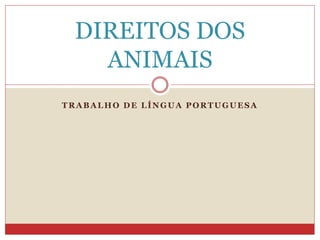 TRABALHO DE LÍNGUA PORTUGUESA
DIREITOS DOS
ANIMAIS
 