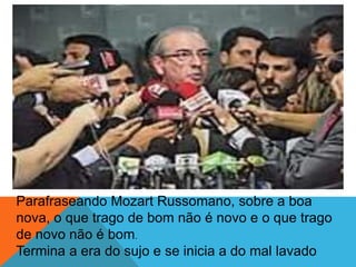 Parafraseando Mozart Russomano, sobre a boa
nova, o que trago de bom não é novo e o que trago
de novo não é bom.
Termina a era do sujo e se inicia a do mal lavado
 