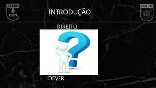 INTRODUÇÃO
DEVER
DIREITO
 