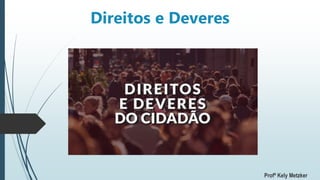 Direitos e Deveres
Profª Kely Metzker
 