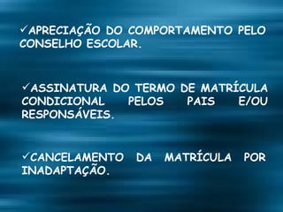 APRECIAÇÃO DO COMPORTAMENTO PELO CONSELHO ESCOLAR. ASSINATURA DO TERMO DE MATRÍCULA CONDICIONAL PELOS PAIS E/OU RESPONSÁVEIS. CANCELAMENTO DA MATRÍCULA POR INADAPTAÇÃO. 