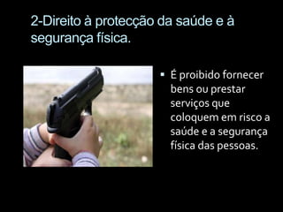 2-Direito à protecção da saúde e à segurança física.É proibido fornecer bens ou prestar serviços que coloquem em risco a saúde e a segurança física das pessoas.