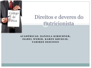 Direitos e deveres do
            nutricionista

ACADÊMICAS: DANIELA KIRSCHNER,
 ISABEL WEBER, KAREN KRUKLIS,
       TAMIRES DESCONZI
 