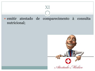 XI

 emitir atestado de comparecimento à consulta
 nutricional;
 