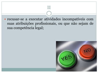 II

 recusar-se a executar atividades incompatíveis com
 suas atribuições profissionais, ou que não sejam de
 sua competência legal;
 