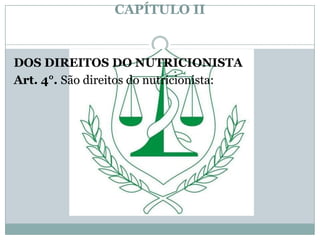 CAPÍTULO II


DOS DIREITOS DO NUTRICIONISTA
Art. 4°. São direitos do nutricionista:
 