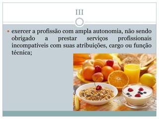 III

 exercer a profissão com ampla autonomia, não sendo
 obrigado    a   prestar    serviços    profissionais
 incompatíveis com suas atribuições, cargo ou função
 técnica;
 