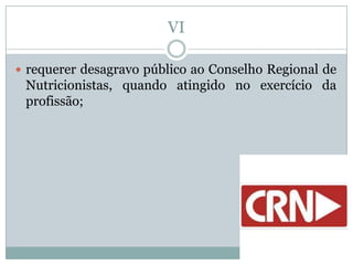 VI

 requerer desagravo público ao Conselho Regional de
 Nutricionistas, quando atingido no exercício da
 profissão;
 