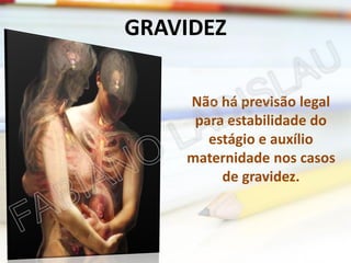 GRAVIDEZ
Não há previsão legal
para estabilidade do
estágio e auxílio
maternidade nos casos
de gravidez.

 