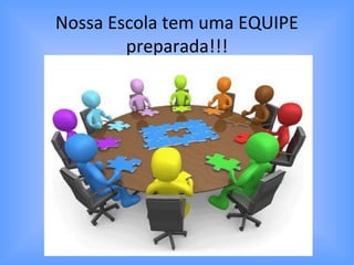 Nossa Escola tem uma EQUIPE
preparada!!!