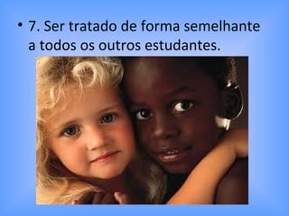 • 7. Ser tratado de forma semelhante
a todos os outros estudantes.