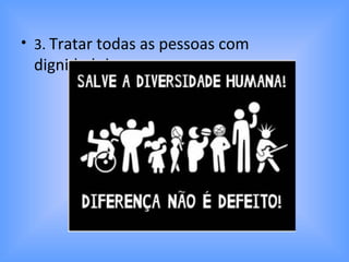 • 3. Tratar todas as pessoas com
dignidade!