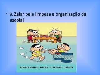 • 9. Zelar pela limpeza e organização da
escola!
