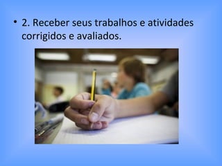 • 2. Receber seus trabalhos e atividades
corrigidos e avaliados.