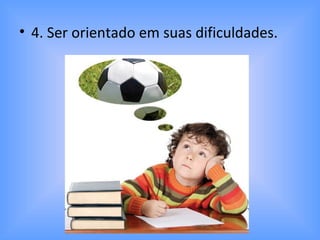 • 4. Ser orientado em suas dificuldades.
