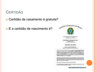 CERTIDÃO
 Certidão de casamento é gratuita?
 E a certidão de nascimento é?
 