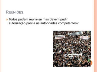 REUNIÕES
 Todos podem reunir-se mas devem pedir
autorização prévia as autoridades competentes?
 