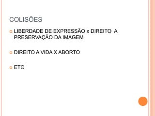 COLISÕES
 LIBERDADE DE EXPRESSÃO x DIREITO A
PRESERVAÇÃO DA IMAGEM
 DIREITO A VIDA X ABORTO
 ETC
 