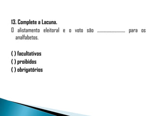 13. Complete a Lacuna.
O alistamento eleitoral e o voto são ............................ para os
  analfabetos.

( ) facultativos
( ) proibidos
( ) obrigatórios
 