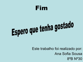Fim Este trabalho foi realizado por: Ana Sofia Sousa 8ºB Nº30 Espero que tenha gostado 